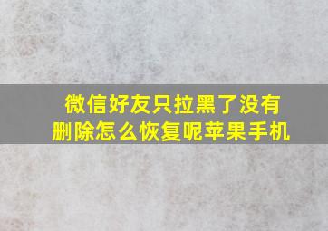 微信好友只拉黑了没有删除怎么恢复呢苹果手机