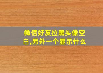 微信好友拉黑头像空白,另外一个显示什么