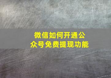 微信如何开通公众号免费提现功能