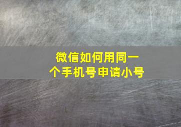 微信如何用同一个手机号申请小号