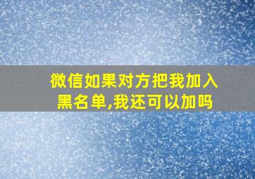 微信如果对方把我加入黑名单,我还可以加吗