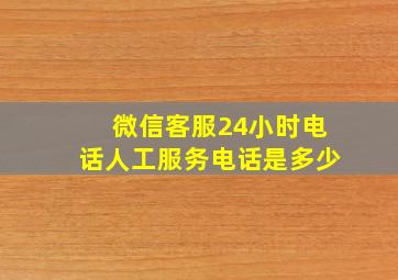 微信客服24小时电话人工服务电话是多少