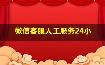 微信客服人工服务24小