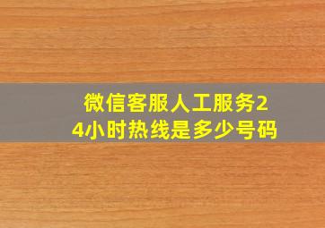 微信客服人工服务24小时热线是多少号码