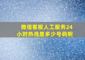 微信客服人工服务24小时热线是多少号码啊