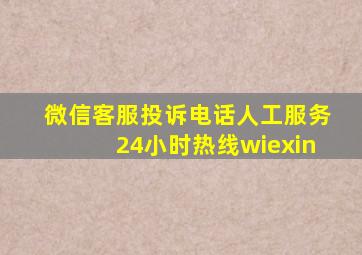 微信客服投诉电话人工服务24小时热线wiexin