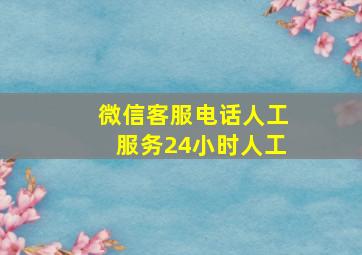 微信客服电话人工服务24小时人工