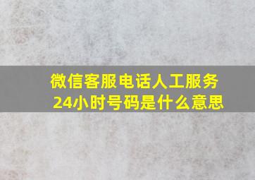 微信客服电话人工服务24小时号码是什么意思