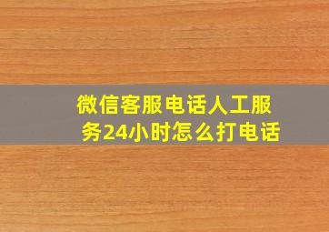 微信客服电话人工服务24小时怎么打电话