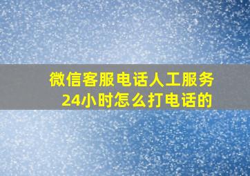 微信客服电话人工服务24小时怎么打电话的