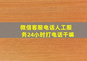 微信客服电话人工服务24小时打电话干嘛