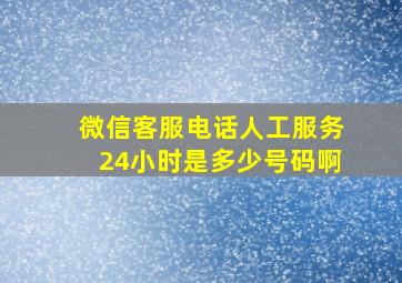 微信客服电话人工服务24小时是多少号码啊