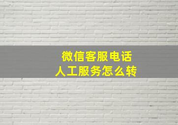 微信客服电话人工服务怎么转