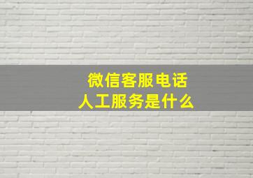 微信客服电话人工服务是什么