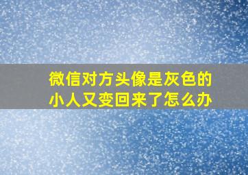 微信对方头像是灰色的小人又变回来了怎么办