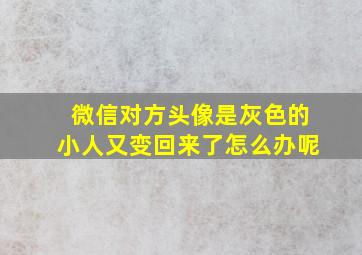 微信对方头像是灰色的小人又变回来了怎么办呢