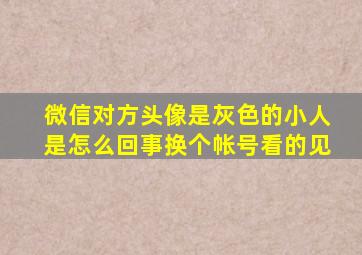 微信对方头像是灰色的小人是怎么回事换个帐号看的见