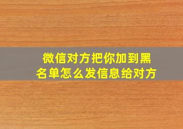 微信对方把你加到黑名单怎么发信息给对方