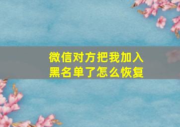 微信对方把我加入黑名单了怎么恢复