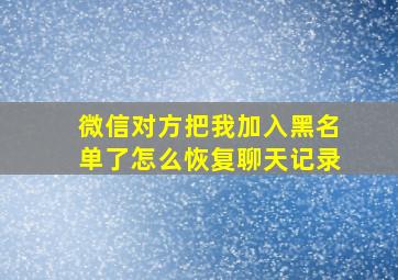 微信对方把我加入黑名单了怎么恢复聊天记录