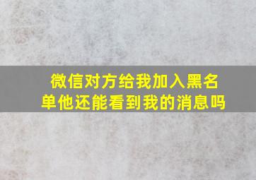 微信对方给我加入黑名单他还能看到我的消息吗