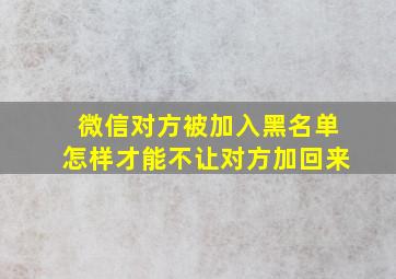 微信对方被加入黑名单怎样才能不让对方加回来