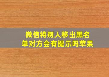 微信将别人移出黑名单对方会有提示吗苹果