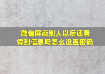 微信屏蔽别人以后还看得到信息吗怎么设置密码