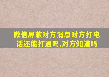 微信屏蔽对方消息对方打电话还能打通吗,对方知道吗