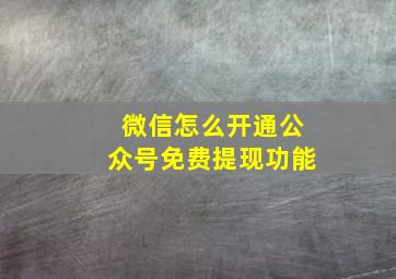 微信怎么开通公众号免费提现功能