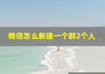 微信怎么新建一个群2个人