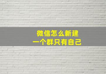 微信怎么新建一个群只有自己