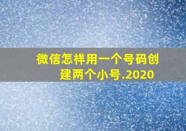 微信怎样用一个号码创建两个小号.2020