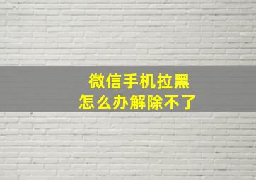 微信手机拉黑怎么办解除不了