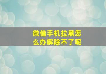 微信手机拉黑怎么办解除不了呢