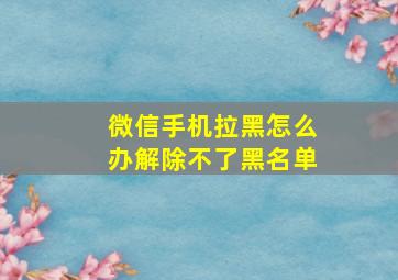 微信手机拉黑怎么办解除不了黑名单