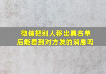 微信把别人移出黑名单后能看到对方发的消息吗