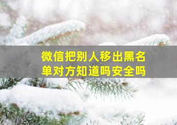 微信把别人移出黑名单对方知道吗安全吗