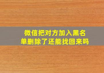 微信把对方加入黑名单删除了还能找回来吗