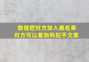 微信把对方加入黑名单对方可以看到吗知乎文章