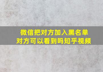 微信把对方加入黑名单对方可以看到吗知乎视频