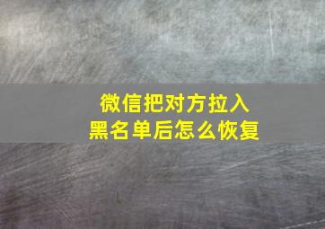 微信把对方拉入黑名单后怎么恢复