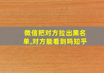 微信把对方拉出黑名单,对方能看到吗知乎