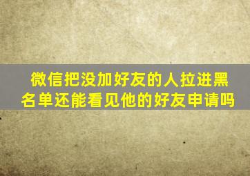 微信把没加好友的人拉进黑名单还能看见他的好友申请吗