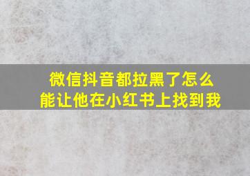 微信抖音都拉黑了怎么能让他在小红书上找到我