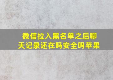 微信拉入黑名单之后聊天记录还在吗安全吗苹果