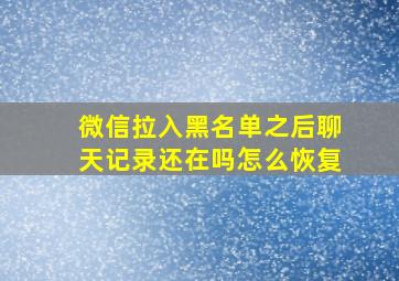 微信拉入黑名单之后聊天记录还在吗怎么恢复