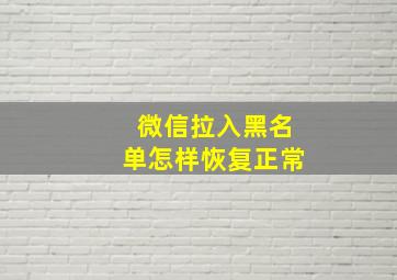 微信拉入黑名单怎样恢复正常