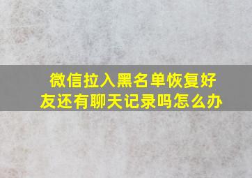 微信拉入黑名单恢复好友还有聊天记录吗怎么办