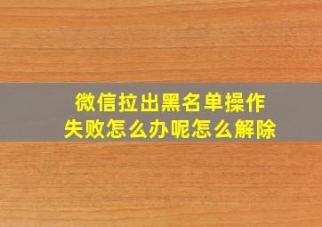 微信拉出黑名单操作失败怎么办呢怎么解除